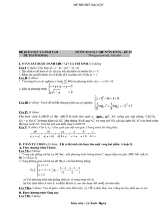 ĐỀ THI THỬ ĐẠI HỌC
BỘ GIÁO DỤC VÀ ĐÀO TẠO ĐỀ ÔN THI ĐẠI HỌC MÔN TOÁN – ĐỀ 23
(ĐỀ THAM KHẢO) Thời gian làm bài: 180 phút .
I. PHẦN BẮT BUỘC DÀNH CHO TẤT CẢ THÍ SINH (7,0 điểm)
Câu I (2 điểm): Cho hàm số : y = (x – m)3
– 3x (1)
1. Xác định m để hàm số (1) đạt cực tiểu tại điểm có hoành độ x = 0.
2. Khảo sát sự biến thiên và vẽ đồ thị (C) của hàm số (1) khi m = 1.
Câu II (2 điểm):
1. Tìm tổng tất cả các nghiệm x thuộc [2; 40] của phương trình: sinx – cos2x = 0.
2. Giải hệ phương trình:
8
2
x y x y
y x y
 + + − =

− =
Câu III (1 điểm): Tìm k để hệ bất phương trình sau có nghiệm:
( )
3
32
2 2
1 3x 0
1 1
log log 1 1
2 3
x k
x x
 − − − <


 + − ≤

Câu IV (1 điểm):
Cho hình chóp S.ABCD có đáy ABCD là hình thoi cạnh a, · 0
D 60BA = , SA vuông góc mặt phẳng (ABCD),
SA = a. Gọi C' là trung điểm của SC. Mặt phẳng (P) đi qua AC' và song với BD, cắt các cạnh SB, SD của hình chóp
lần lượt tại B', D'. Tính thể tích của khối chóp S.AB'C'D'.
Câu V (1 điểm): Cho a, b, c là ba cạnh của một tam giác. Chứng minh bất đẳng thức:
( ) ( ) ( )
ab bc ca a b c
c a a b b cc c a a a b b b c
+ + ≥ + +
+ + ++ + +
II. PHẦN TỰ CHỌN (3,0 điểm). Tất cả thí sinh chỉ được làm một trong hai phần: A hoặc B..
A. Theo chương trình Chuẩn:
Câu VIa (2 điểm):
1. Trong mặt phẳng với hệ toạ độ Oxy , viết phương trình đường tròn (C) ngoại tiếp tam giác ABC biết A(1;4)
B(-7;4) C(2;-5)
2.Trong không gian với hệ tọa độ Oxyz, cho hai đường thẳng:
1
x 1 t
( ) : y 1 t
z 2
= +

∆ = − −
 =
,( )2
x 3 y 1 z
:
1 2 1
− −
∆ = =
−
a) Viết phương trình mặt phẳng chứa ∆1 và song song với ∆2.
b) Xác định điểm A trên ∆1 và điểm B trên ∆2 sao cho đoạn AB có độ dài nhỏ nhất.
Câu VIIa (1 điểm): Tìm số phức z thõa mãn điều kiện: 5z = và phần thực của z bằng hai lần phần ảo của nó.
B. Theo chương trình Nâng cao:
Câu VIb (2 điểm):
Giáo viên : Lê Xuân Mạnh
 