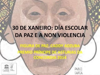 30 DE XANEIRO: DÍA ESCOLAR
DA PAZ E A NON VIOLENCIA
FIGURA DE PAZ: CADDY ADZUBA
PREMIO PRÍNCIPE DE ASTURIAS DA
CONCORDIA 2014
 
