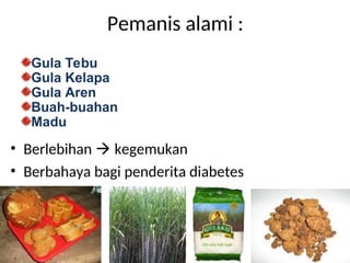 Pemanis alami :
• Berlebihan  kegemukan
• Berbahaya bagi penderita diabetes
Gula Tebu
Gula Kelapa
Gula Aren
Buah-buahan
Madu
 