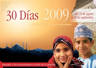 30 Días                         2009                     del 22 de agosto
                                                        al 20 de septiembre
                         de oración por el mundo musulmán




Amando a los musulmanes a través de la oración
 