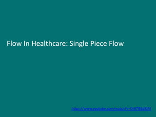 Flow In Healthcare: Single Piece Flow
https://www.youtube.com/watch?v=Dr67i5SdXiM
 