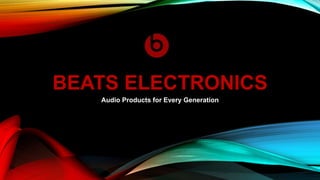 BEATS ELECTRONICS
Audio Products for Every Generation
 