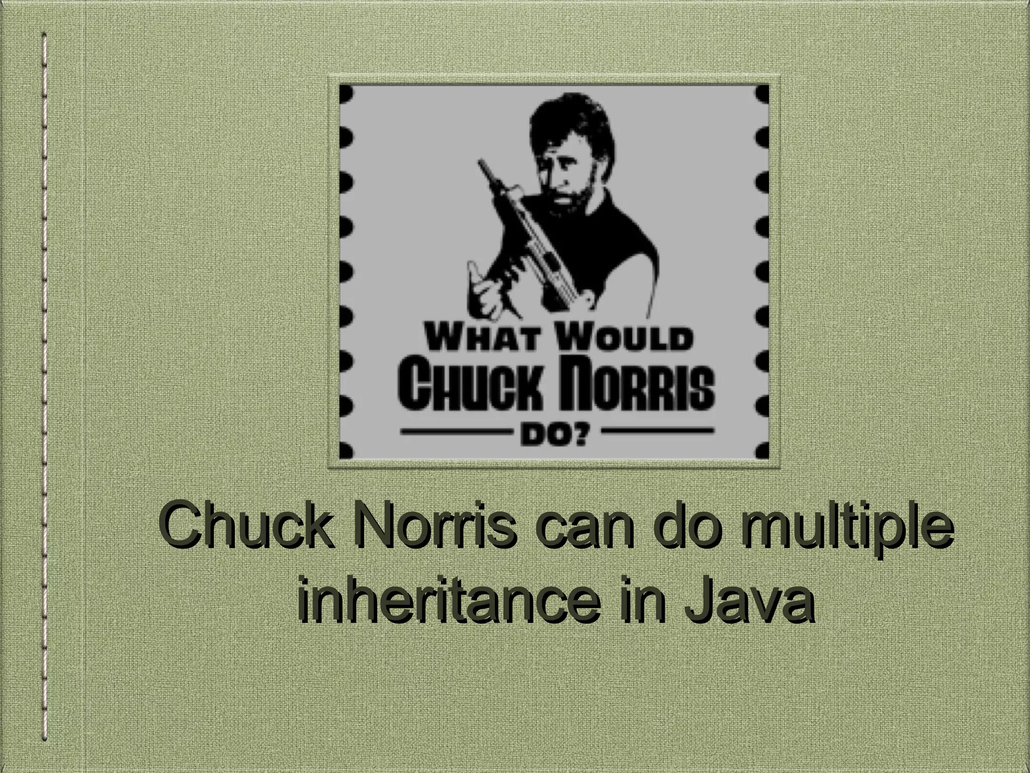 Chuck Norris can do multipleChuck Norris can do multiple
inheritance in Javainheritance in Java
 