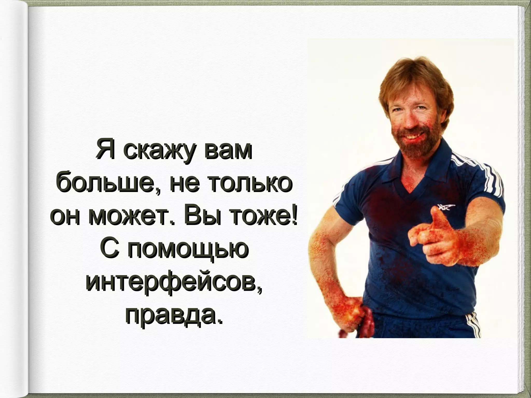 Я скажу вамЯ скажу вам
больше, не толькобольше, не только
он может. Вы тоже!он может. Вы тоже!
С помощьюС помощью
интерфейсов,интерфейсов,
правда.правда.
 