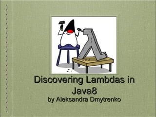Discovering Lambdas inDiscovering Lambdas in
Java8Java8
by Aleksandra Dmytrenkoby Aleksandra Dmytrenko
 