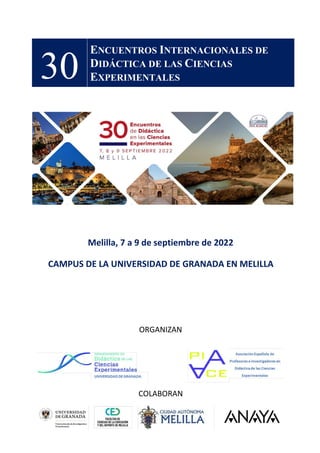 30
ENCUENTROS INTERNACIONALES DE
DIDÁCTICA DE LAS CIENCIAS
EXPERIMENTALES
ORGANIZAN
COLABORAN
Melilla, 7 a 9 de septiembre de 2022
CAMPUS DE LA UNIVERSIDAD DE GRANADA EN MELILLA
 