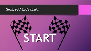 Goals set? Let’s start!
START
 