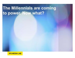 The Millennials are coming
to power. Now what?
 