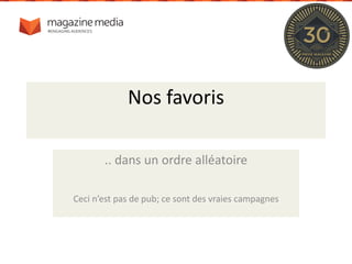 Nos favoris
.. dans un ordre alléatoire
Ceci n’est pas de pub; ce sont des vraies campagnes
 