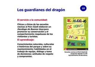 10
Los guardianes del dragón

El servicio a la comunidad:
Chicos y chicas de las escuelas
vecinas al Parc Güell elaboran u...