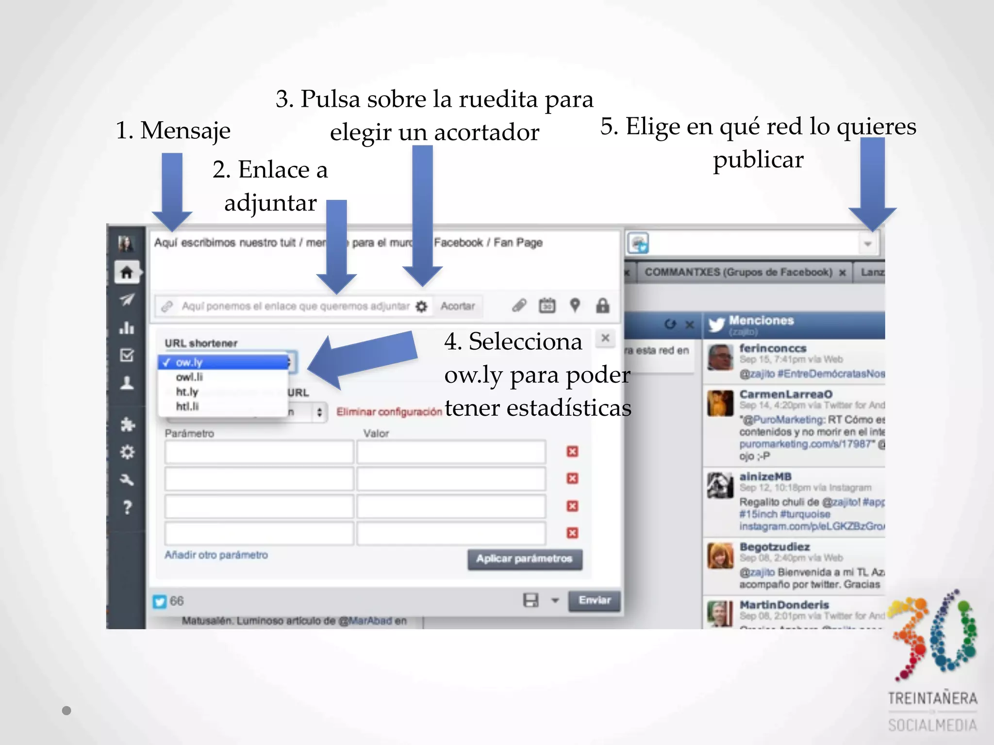 13
1.  Mensaje  
2.  Enlace  a  
adjuntar
3.  Pulsa  sobre  la  ruedita  para  
elegir  un  acortador
4.  Selecciona  
ow.ly  para  poder  
tener  estadísticas
5.  Elige  en  qué  red  lo  quieres  
publicar
 