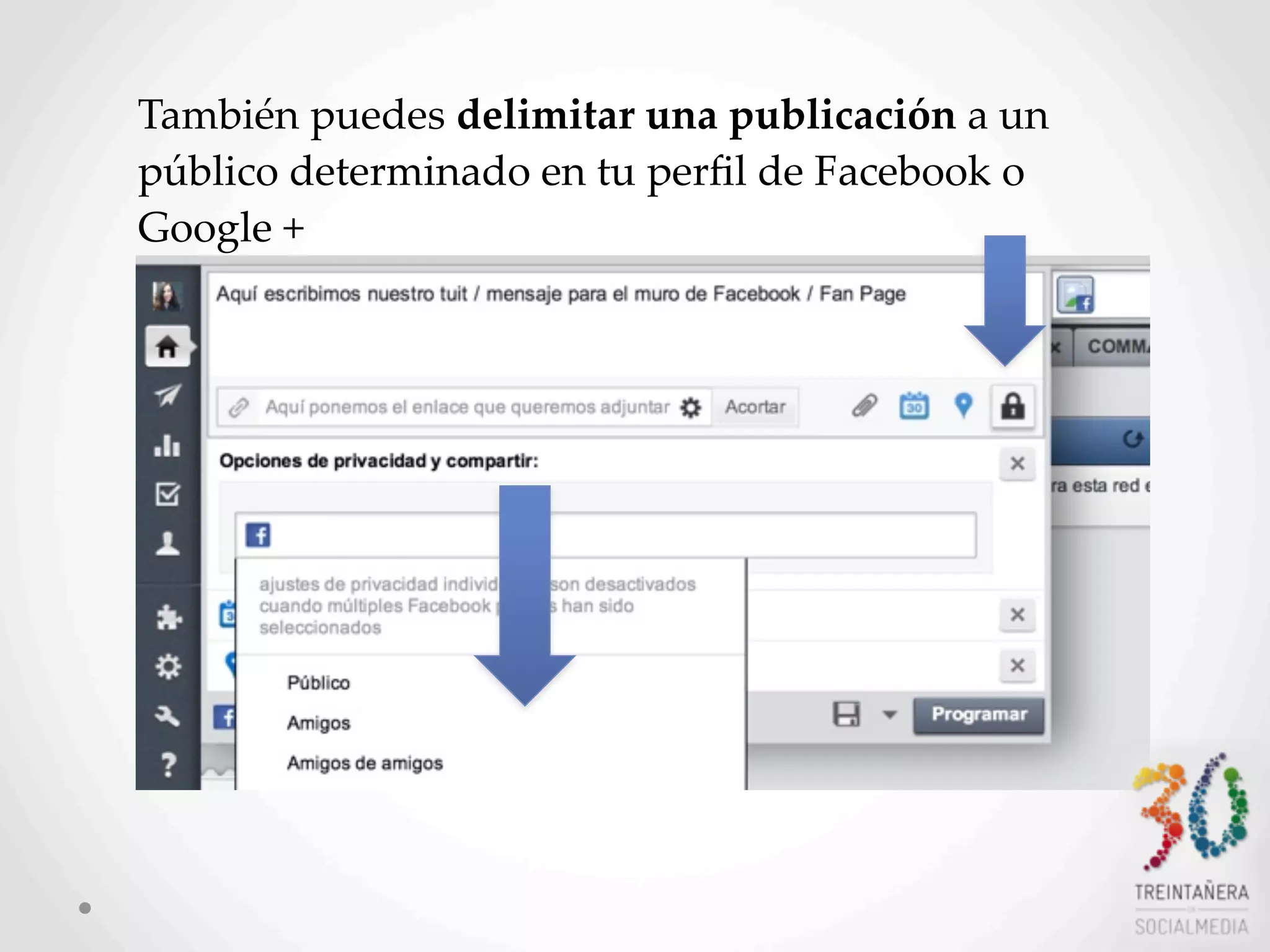 17
También  puedes  delimitar  una  publicación  a  un  
público  determinado  en  tu  perﬁl  de  Facebook  o  
Google  +
 