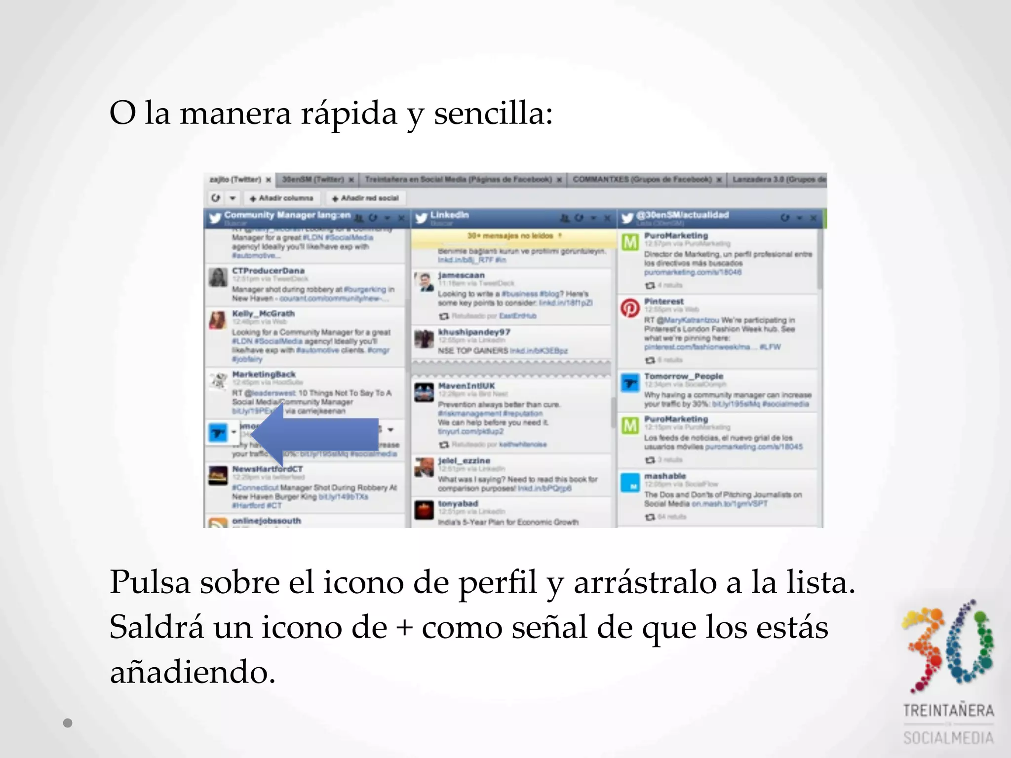 33
O  la  manera  rápida  y  sencilla:  
Pulsa  sobre  el  icono  de  perﬁl  y  arrástralo  a  la  lista.  
Saldrá  un  icono  de  +  como  señal  de  que  los  estás  
añadiendo.
 