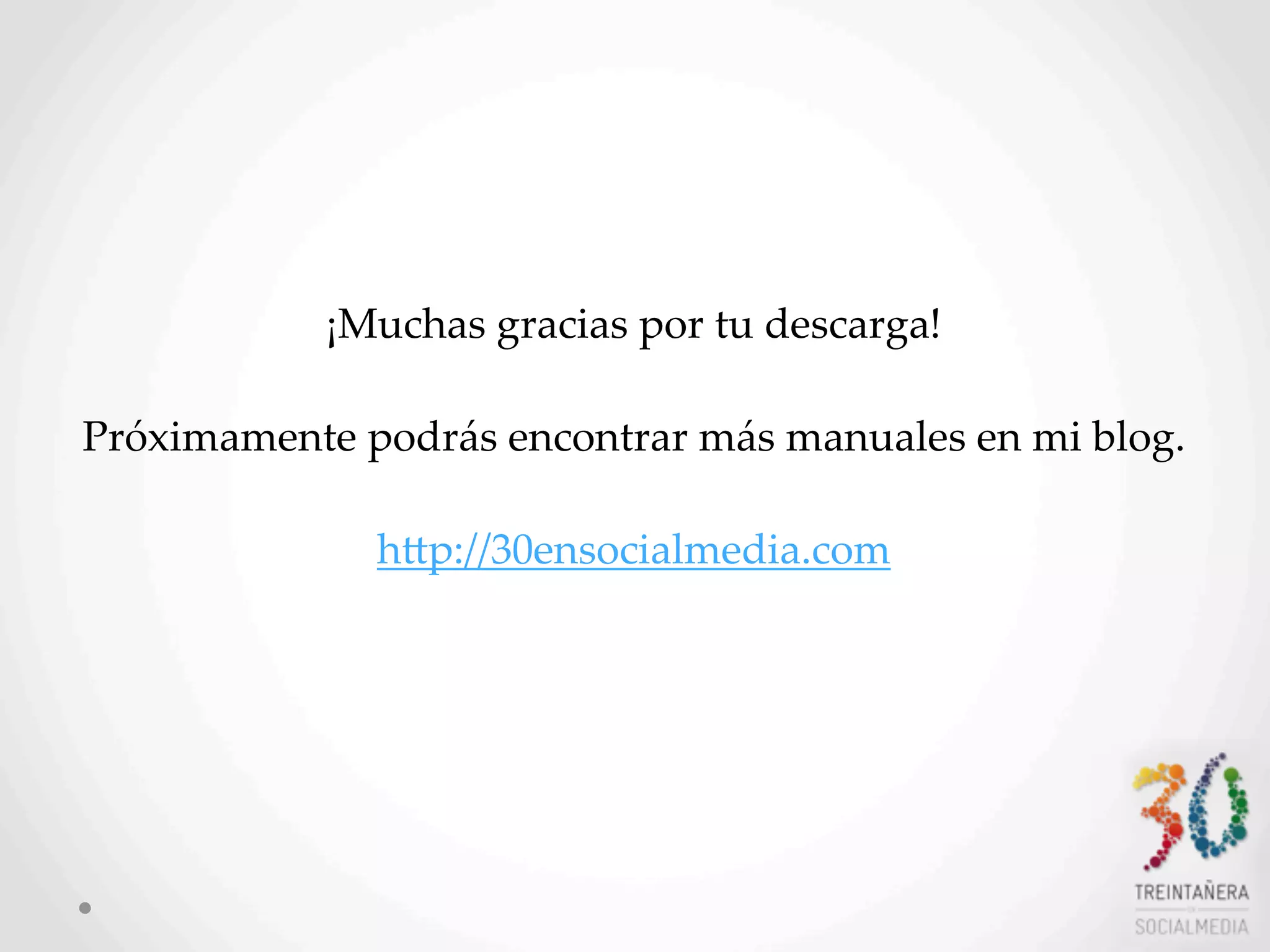 ¡Muchas  gracias  por  tu  descarga!
Próximamente  podrás  encontrar  más  manuales  en  mi  blog.
  
hHp://30ensocialmedia.com
 