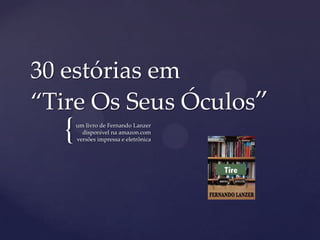 {
30 estórias em
“Tire Os Seus Óculos”
um livro de Fernando Lanzer
disponível na amazon.com
versões impressa e eletrônica
 