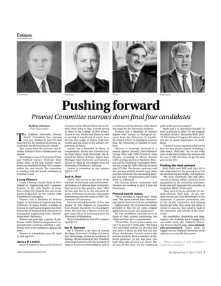Campus
1/2 page ad
Pushing forward
By Brian Johnston
Chief Copy Editor
T
he Oakland University Provost
Search Committee has selected
four new finalists to tour OU and
interview for the position of provost, ac-
cording to the Provost Search website.
This comes after the previous two fi-
nalists withdrew from consideration last
month.
According to Search Committee Chair
and Political Science Professor Dave
Dulio, three of the four provost candi-
dates are scheduled to tour OU’s campus
within the next month. The committee
is working with the fourth candidate to
schedule a tour.
Louay Chamra
Louay Chamra, current dean of OU’s
School of Engineering and Computer
Science, is the only finalist to come
from within OU. Chamra also sits on the
board of directors for the Auburn Hills
Chamber of Commerce.
Chamra has a Bachelor of Science
degree in mechanical engineering from
University of Texas Austin, a Master of
Science in mechanical engineering from
University of Portland and a doctorate in
mechanical engineering from Pennsyl-
vania State University.
Almost one year ago, a group of pro-
fessors within Chamra’s department ex-
pressed their concerns and filed a non-
formal vote of no confidence against the
dean.
Chamra is scheduled to tour OU April
12 and April 15.
James P. Lentini
James P. Lentini is the current Dean of
Creative Arts for Miami University in Ox-
ford, Ohio. Prior to that, Lentini served
as dean of the College of New Jersey’s
School of Art, Media and Music as well
as serving as a professor of music. Len-
tini has also taught at Wayne State Uni-
versity and was chair of the school’s De-
partment of Music.
Lentini has a Bachelor of Music in
Composition, Theory and Classical Gui-
tar from Wayne State University. He re-
ceived his Master of Music degree from
Michigan State University and earned a
Doctor of Musical Arts degree from the
University of Southern California.
Lentini is scheduled to visit campus
April 17-18.
Anil K. Puri
Anil K. Puri serves as the dean of the
Institute of Economic and Environmen-
tal Studies at Californa State University.
Puri served in that position since 1992.
He has also served as the executive di-
rector of Western Economic Association
International and the chair of CSU’s De-
partment of Economics.
Puri has earned Bachelor of Arts and
Master of Arts degrees in economics
from Panjab University in Chandigarh,
India. Puri also has a Master of Arts de-
gree and a Ph.D. in economics from the
University of Minnesota.
Puri is scheduled to visit OU’s campus
April 22-23.
Ian R. Davison
Ian R. Davison is the dean of Central
Michigan University’s College of Science
and Technology, as well as a professor of
biology. He has worked as Vice President
of Strategic Initiatives for the Academy of
Natural Sciences in Philadelphia, and as
a professor and the director of the Maine
Sea Grant for the University of Maine.
Davison has a Bachelor of Science
degree with honors in biological sci-
ences from the University of London.
He earned a Ph.D. in biological sciences
from the University of Dundee in Scot-
land.
Davison is currently involved in a
lawsuit against himself, CMU President
George Ross and CMU Provost E. Gary
Shapiro, according to MLive. Former
CMU geology professor Kathleen Beni-
son and her husband Christopher Beni-
son are suing the CMU officials for more
than $75,000. The former professor said
she was was unfairly denied a pay raise,
and the university has demanded Beni-
son pay back compensation paid to her
while on sabbatical.
The Provost Search Committee and
Davison are working to pick a date for
him to tour.
Provost search status
“We’re actually in a good spot,” Dulio
said. “We spent several days interview-
ing a pared-down list of those candidates
— eight in total. We’ve invited four back.
Included in that list are some original
applicants and some new applicants.”
All four candidates currently serve as
deans of their current institutions, but
Dulio said that isn’t a requirement.
“It’s not like, ‘if you’re not a dean, you
can’t be provost,’” Dulio said. “We had a
very successful provost for 10 years that
was never a dean. So that was not one
of our checkmarks. You can come to the
provost position from a number of dif-
ferent positions. In our last pool, (we
had) folks who all were not deans. But
we just do this time. It’s the traditional
path to the provost position.”
Duilo said it is “absolutely feasible” to
have a provost in place by the original
deadline of July 1. Samantha Wolf, 2012-
13 OU Student Congress President, did
not put as much importance on dead-
lines.
“I think it’s more important that we do
find the best person instead of putting a
date down,” Wolf said. “So I’m not really
sure on the date of when this process will
be over. It will end when we get the best
provost for OU.”
Finding the best provost
Both Dulio and Wolf said they felt it
was important for the provost to act as
an advocate for the faculty and students.
“We want somebody who will advo-
cate for academic affairs, advocate for its
top position at the university, and some-
body who will maintain the centrality of
academic affairs,” Dulio said.
“They need to be an advocate for stu-
dent success,” Wolf said. “To me, stu-
dent success isn’t just determined in the
classroom. A provost particularly aids
in the faculty experience and helping
faculty get what they need. But when it
comes to success, they need to look in
the classroom and outside of the class-
room.”
The candidates’ credentials and biog-
raphies are available on a Google Doc
accessible from the Oakland Univer-
sity Provost Search page, www.oakland.
edu/provostsearch. Users must be
logged into an Oakland University email
address to access the document.
— Photos courtesy of each candidate’s
respective universities
www.oaklandpostonline.com The Oakland Post // April 17, 2013 7
Provost Committee narrows down final four candidates
Chamra PuriLentini Davison
 