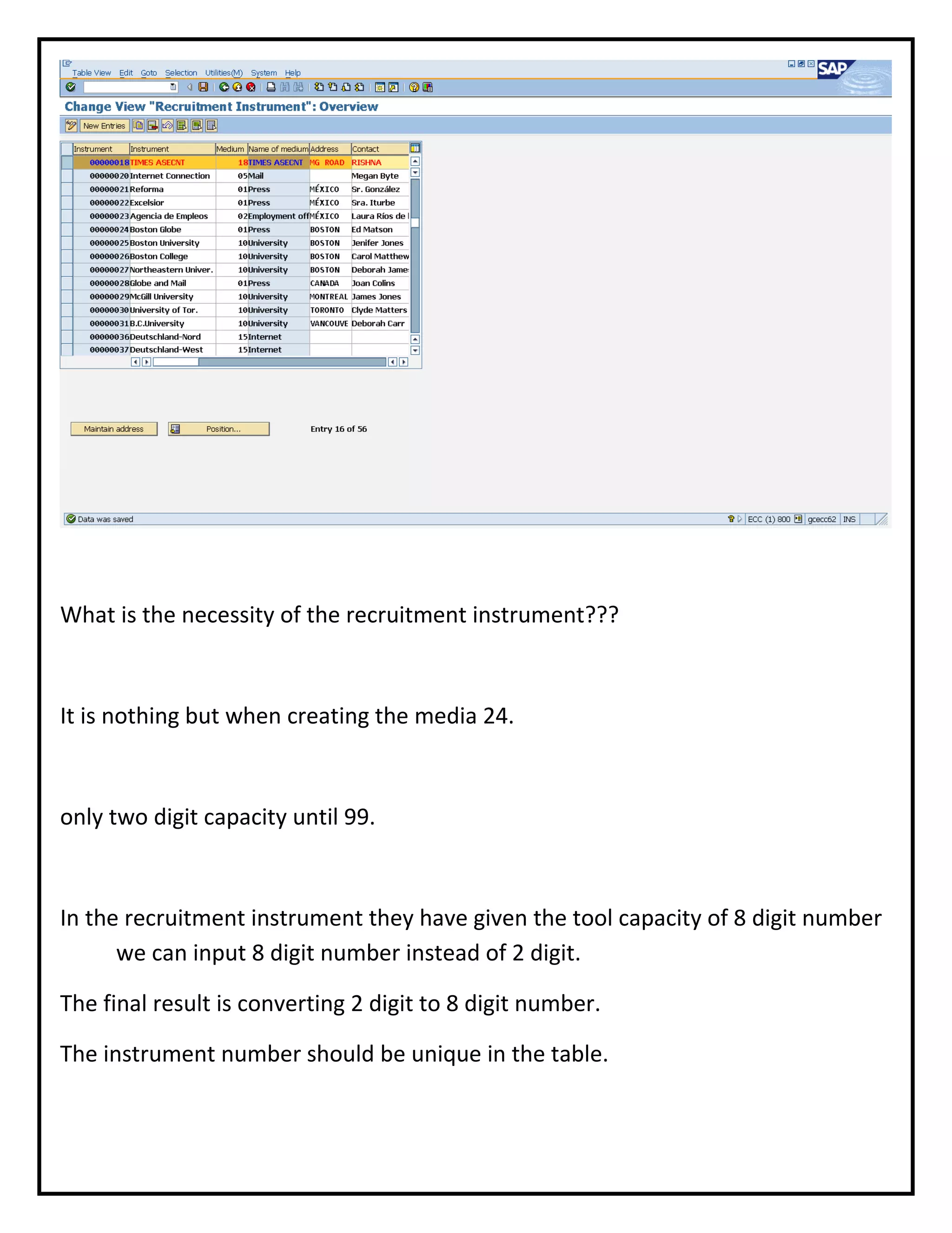 What is the necessity of the recruitment instrument???
It is nothing but when creating the media 24.
only two digit capacity until 99.
In the recruitment instrument they have given the tool capacity of 8 digit number
we can input 8 digit number instead of 2 digit.
The final result is converting 2 digit to 8 digit number.
The instrument number should be unique in the table.
 