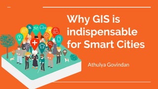 Why GIS is
indispensable
for Smart Cities
Athulya Govindan
 
