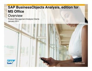 SAP BusinessObjects Analysis, edition for
MS Office
Overview
Product Management Analysis Clients
January 2011




                                      Confidential
 