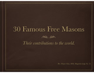 30 Famous Free Masons
Their contributions to the world.
!
!
!
!
Bro. Wayne Chen, MM, Magnolia Lodge No. 53.

 