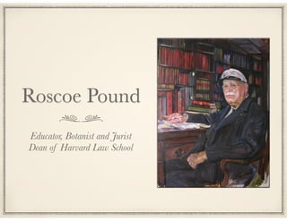 Roscoe Pound
Educator, Botanist and Jurist
Dean of Harvard Law School

 