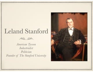 Leland Stanford
American Tycoon
Industrialist
Politician
Founder of The Stanford University

 