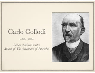 Carlo Collodi
Italian children’s writer.
Author of The Adventures of Pinoochio

 