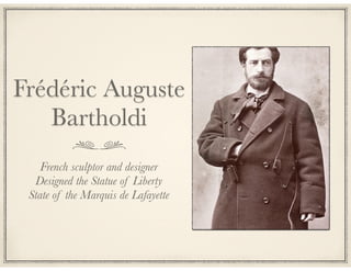 Frédéric Auguste
Bartholdi
French sculptor and designer
Designed the Statue of Liberty
State of the Marquis de Lafayette

 