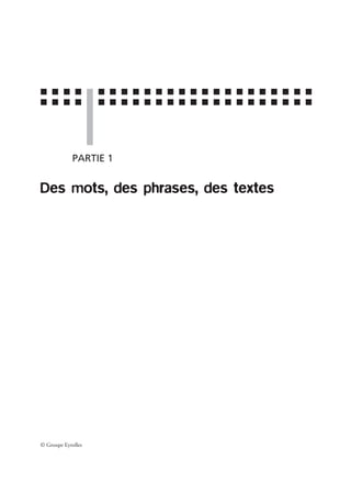 ■ ■ ■ ■ ■ ■ ■ ■ ■ ■ ■ ■ ■ ■ ■ ■ ■ ■ ■ ■ ■ ■ ■
■ ■ ■ ■ ■ ■ ■ ■ ■ ■ ■ ■ ■ ■ ■ ■ ■ ■ ■ ■ ■ ■ ■
© Groupe Eyrolles
PARTIE 1
Des mots, des phrases, des textes
 