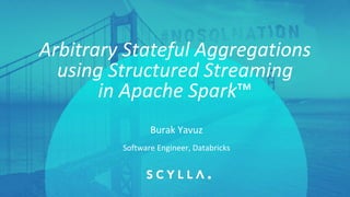 PRESENTATION	
  TITLE	
  ON	
  ONE	
  LINE	
  
AND	
  ON	
  TWO	
  LINES
First	
  and	
  last	
  name
Position,	
  company
Arbitrary	
  Stateful Aggregations
using	
  Structured	
  Streaming
in	
  Apache	
  Spark™
Software	
  Engineer,	
  Databricks
Burak	
  Yavuz
 