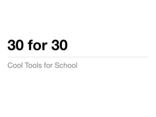 30 for 30
Cool Tools for School
 