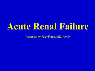 Acute Renal Failure   Presented by Peter Fumo, MD, FACP 