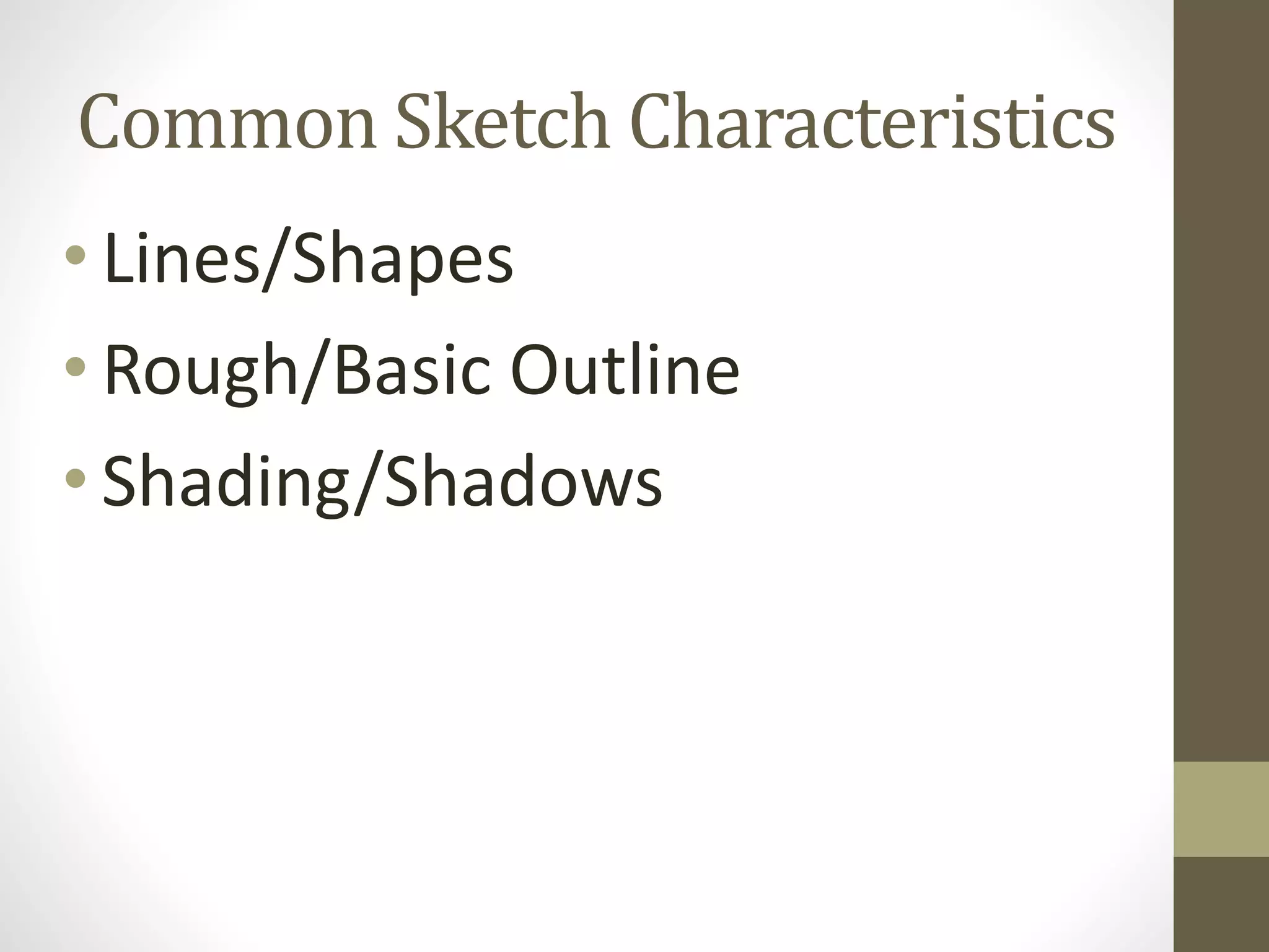 • Lines/Shapes
• Rough/Basic Outline
• Shading/Shadows
Common Sketch Characteristics
 
