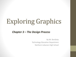 Exploring Graphics
By Mr. Berdinka
Technology Education Department
Northern Lebanon High School
Chapter 3 – The Design Process
 