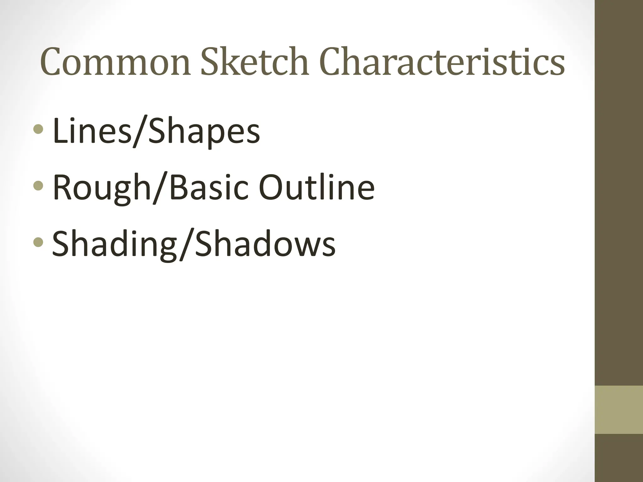 • Lines/Shapes
• Rough/Basic Outline
• Shading/Shadows
Common Sketch Characteristics
 