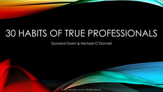 30 HABITS OF TRUE PROFESSIONALS
Durward Owen & Michael O’Donnell
© 2015, StartupBiz.com LLC. All rights reserved.
 