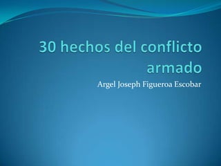 30 hechos del conflicto armado Argel Joseph Figueroa Escobar 