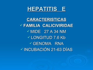 HEPATITIS  E CARACTERISTICAS FAMILIA  CALICIVIRIDAE MIDE  27 A 34 NM LONGITUD 7.6 Kb GENOMA  RNA INCUBACIÓN 21-63 DÍAS 