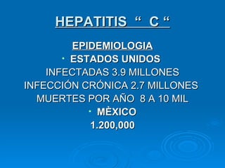 HEPATITIS  “  C “ EPIDEMIOLOGIA ESTADOS UNIDOS   INFECTADAS 3.9 MILLONES INFECCIÓN CRÓNICA 2.7 MILLONES  MUERTES POR AÑO  8 A 10 MIL MÈXICO 1.200,000 
