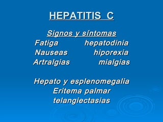 HEPATITIS  C Signos y síntomas Fatiga  hepatodinia Nauseas  hiporexia Artralgias  mialgias Hepato y esplenomegalia Eritema palmar telangiectasias 