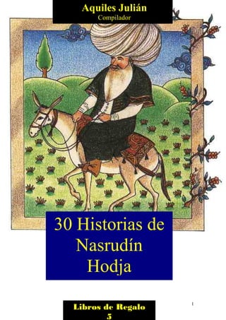 1
30 Historias de
Nasrudín
Hodja
Aquiles Julián
Compilador
Libros de Regalo
5
 