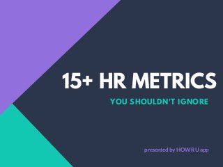 15+ HR METRICS
YOU SHOULDN'T IGNORE
presented by HOW R U app
 
