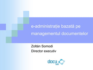 e-administraţie bazată pe
managementul documentelor

Zoltán Somodi
Director executiv
 