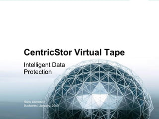 CentricStor Virtual Tape
Intelligent Data
Protection



Radu Climescu
Bucharest, January, 2009
 