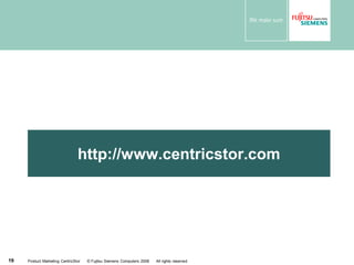 More Information on …




                                http://www.centricstor.com




19   Product Marketing CentricStor   © Fujitsu Siemens Computers 2008   All rights reserved
 