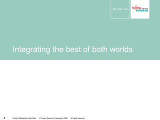 Integrating the best of both worlds




6   Product Marketing CentricStor   © Fujitsu Siemens Computers 2008   All rights reserved
 