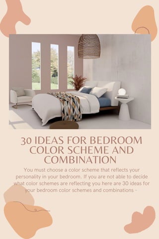 30 IDEAS FOR BEDROOM
COLOR SCHEME AND
COMBINATION
You must choose a color scheme that reflects your
personality in your bedroom. If you are not able to decide
what color schemes are reflecting you here are 30 ideas for
your bedroom color schemes and combinations -


 