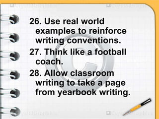 26. Use real world
examples to reinforce
writing conventions.
27. Think like a football
coach.
28. Allow classroom
writing to take a page
from yearbook writing.
 
