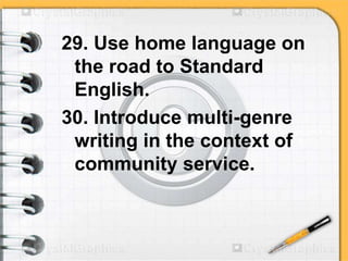 29. Use home language on
the road to Standard
English.
30. Introduce multi-genre
writing in the context of
community service.
 