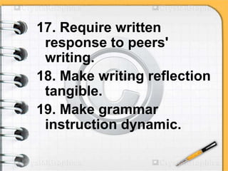 17. Require written
response to peers'
writing.
18. Make writing reflection
tangible.
19. Make grammar
instruction dynamic.
 
